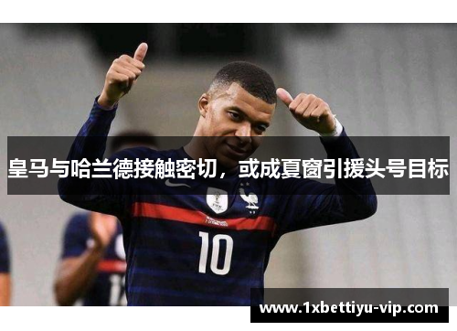 皇马与哈兰德接触密切，或成夏窗引援头号目标