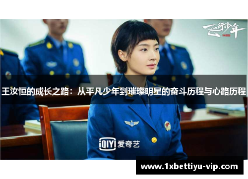 王汝恒的成长之路:从平凡少年到璀璨明星的奋斗历程与心路历程 王汝恒的成长之路:从平凡少年到璀璨明星的奋斗历程与心路历程