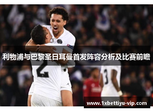 利物浦与巴黎圣日耳曼首发阵容分析及比赛前瞻 利物浦与巴黎圣日耳曼首发阵容分析及比赛前瞻