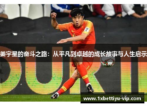 姜宇星的奋斗之路:从平凡到卓越的成长故事与人生启示 姜宇星的奋斗之路:从平凡到卓越的成长故事与人生启示